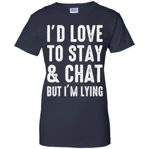 I'd Love To Stay & Chat But I'm Lying Shirt, Hoodie, Tank 24