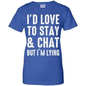 I'd Love To Stay & Chat But I'm Lying Shirt, Hoodie, Tank 25
