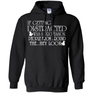 If Getting Distracted Was A Profession People From Around The .. Hey Look T-Shirts, Hoodie, Tank 18
