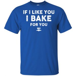 If I Like You I Bake For You Shirt, Hoodie, Tank 16