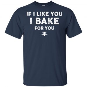 If I Like You I Bake For You Shirt, Hoodie, Tank 17