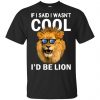 If I Said I Wasn't Cool I'd Be Lion Shirt, Hoodie, Tank 1