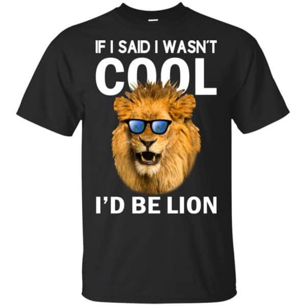 If I Said I Wasn't Cool I'd Be Lion Shirt, Hoodie, Tank 3