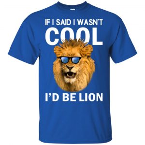 If I Said I Wasn't Cool I'd Be Lion Shirt, Hoodie, Tank 16