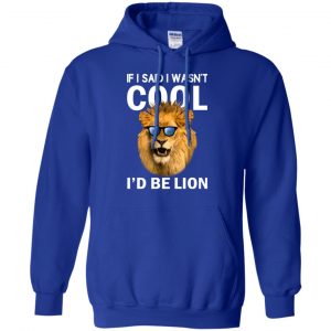 If I Said I Wasn't Cool I'd Be Lion Shirt, Hoodie, Tank 21