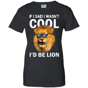 If I Said I Wasn't Cool I'd Be Lion Shirt, Hoodie, Tank 22