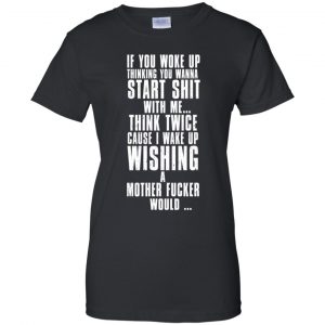 If You Woke Up Thinking You Wanna Start Shit With Me Shirt, Hoodie, Tank 22 If You Woke Up Thinking You Wanna Start Shit With Me Shirt, Hoodie, Tank 22