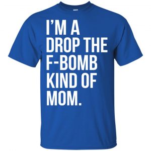I'm A Drop The F-Bomb Kind Of Mom T-Shirts, Hoodie, Sweater 16