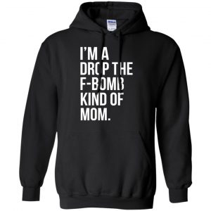 I'm A Drop The F-Bomb Kind Of Mom T-Shirts, Hoodie, Sweater 18