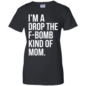 I'm A Drop The F-Bomb Kind Of Mom T-Shirts, Hoodie, Sweater 22