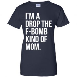 I'm A Drop The F-Bomb Kind Of Mom T-Shirts, Hoodie, Sweater 24
