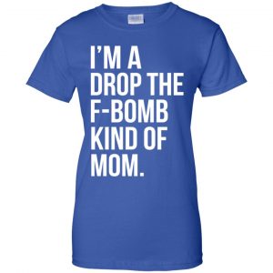 I'm A Drop The F-Bomb Kind Of Mom T-Shirts, Hoodie, Sweater 25