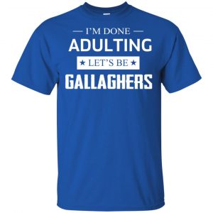 I'm Done Adulting Let's Be Gallaghers Shirt, Hoodie, Tank 16