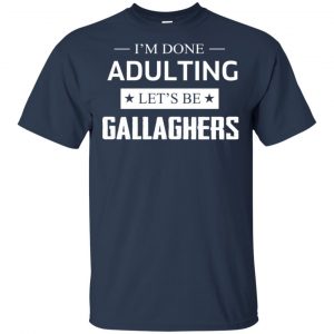 I'm Done Adulting Let's Be Gallaghers Shirt, Hoodie, Tank 17
