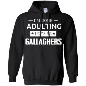 I'm Done Adulting Let's Be Gallaghers Shirt, Hoodie, Tank 18
