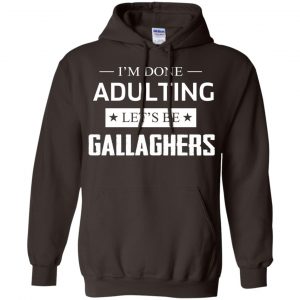 I'm Done Adulting Let's Be Gallaghers Shirt, Hoodie, Tank 20