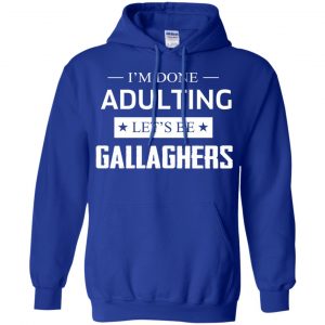 I'm Done Adulting Let's Be Gallaghers Shirt, Hoodie, Tank 21