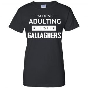 I'm Done Adulting Let's Be Gallaghers Shirt, Hoodie, Tank 22