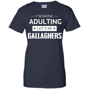 I'm Done Adulting Let's Be Gallaghers Shirt, Hoodie, Tank 24