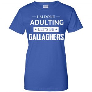 I'm Done Adulting Let's Be Gallaghers Shirt, Hoodie, Tank 25