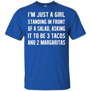 I'm Just A Girl Standing In Front Of A Salad, Asking It To Be 3 Tacos And 2 Margaritas Shirt, Hoodie, Tank 16