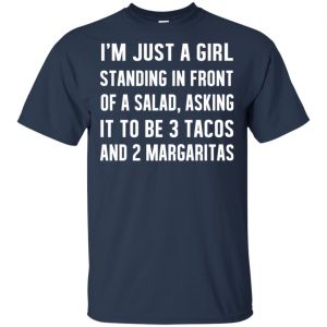 I'm Just A Girl Standing In Front Of A Salad, Asking It To Be 3 Tacos And 2 Margaritas Shirt, Hoodie, Tank 17