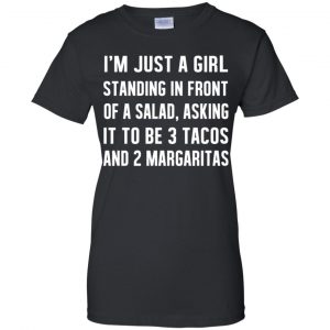 I'm Just A Girl Standing In Front Of A Salad, Asking It To Be 3 Tacos And 2 Margaritas Shirt, Hoodie, Tank 22