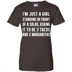 I'm Just A Girl Standing In Front Of A Salad, Asking It To Be 3 Tacos And 2 Margaritas Shirt, Hoodie, Tank 23