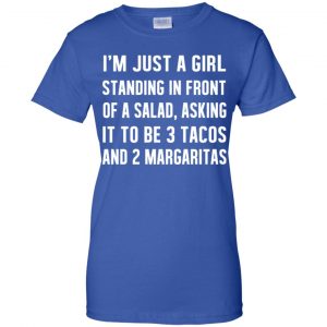 I'm Just A Girl Standing In Front Of A Salad, Asking It To Be 3 Tacos And 2 Margaritas Shirt, Hoodie, Tank 25