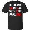 Of Course I'm In Love With You Darling Shirt, Hoodie, Tank 1