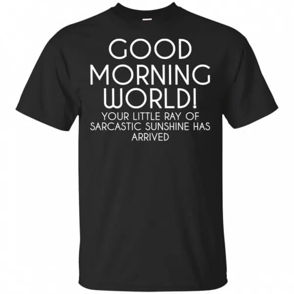 Good Morning World Your Little Ray Of Sarcastic Sunshine Has Arrived Shirt, Hoodie, Tank 3
