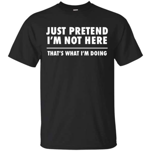 Just Pretend I’m Not Here That’s What I’m Doing Shirt, Hoodie, Tank Apparel 3