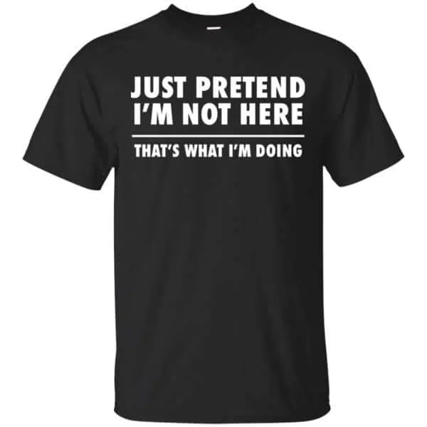 Just Pretend I'm Not Here That's What I'm Doing Shirt, Hoodie, Tank 3