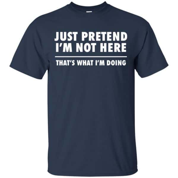 Just Pretend I’m Not Here That’s What I’m Doing Shirt, Hoodie, Tank Apparel 6