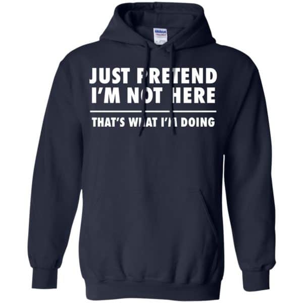 Just Pretend I’m Not Here That’s What I’m Doing Shirt, Hoodie, Tank Apparel 8