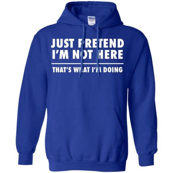 Just Pretend I’m Not Here That’s What I’m Doing Shirt, Hoodie, Tank Apparel 10