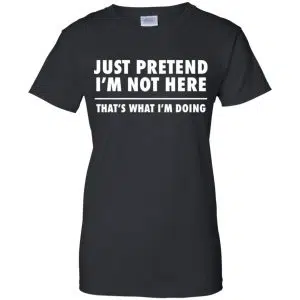 Just Pretend I'm Not Here That's What I'm Doing Shirt, Hoodie, Tank 22