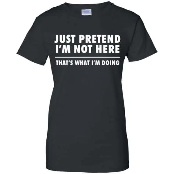 Just Pretend I'm Not Here That's What I'm Doing Shirt, Hoodie, Tank 11