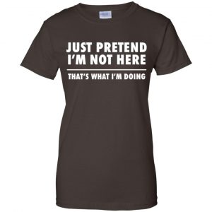 Just Pretend I'm Not Here That's What I'm Doing Shirt, Hoodie, Tank 23