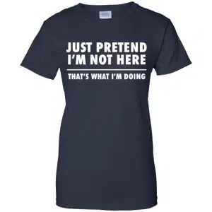 Just Pretend I'm Not Here That's What I'm Doing Shirt, Hoodie, Tank 24