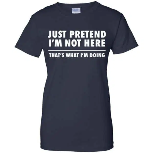 Just Pretend I'm Not Here That's What I'm Doing Shirt, Hoodie, Tank 13