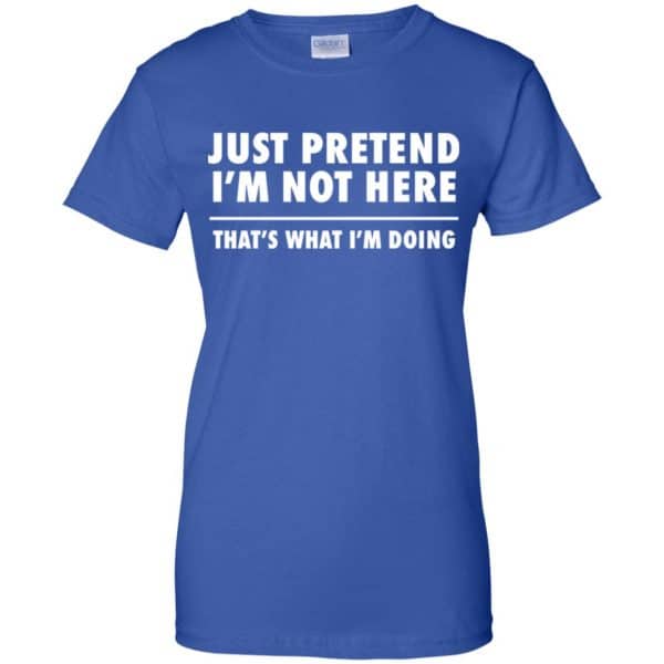 Just Pretend I’m Not Here That’s What I’m Doing Shirt, Hoodie, Tank Apparel 14