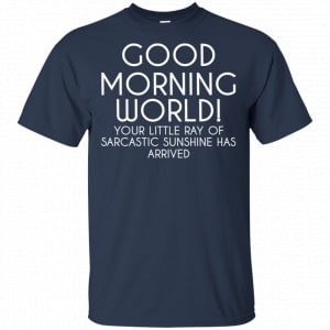 Good Morning World Your Little Ray Of Sarcastic Sunshine Has Arrived Shirt, Hoodie, Tank 17