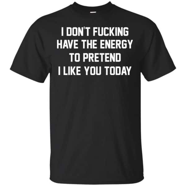 I Don't Fucking Have The Energy To Pretend I Like You Today Shirt, Hoodie, Tank 3