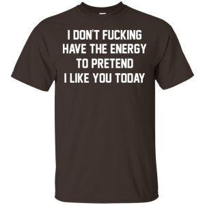 I Don’t Fucking Have The Energy To Pretend I Like You Today Shirt, Hoodie, Tank Apparel 2