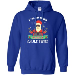 I'm So Good Santa Came Twice Christmas Shirt, Hoodie, Tank 21