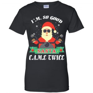I'm So Good Santa Came Twice Christmas Shirt, Hoodie, Tank 22