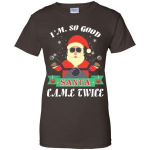 I'm So Good Santa Came Twice Christmas Shirt, Hoodie, Tank 23