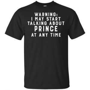 Warning I May Start Talking About Prince At Any Time Shirt, Hoodie, Tank Apparel