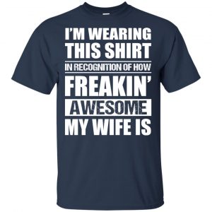 I'm Wearing This Shirt In Recognition Of How Freakin' Awesome My Wife Is Shirt, Hoodie, Tank 17